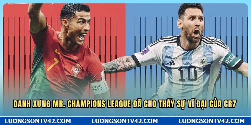 Danh xưng Mr. Champions League đã cho thấy sự vĩ đại của CR7